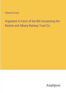 Front cover_Argument in Favor of the Bill Incorporing the Boston and Albany Railway Trust Co.