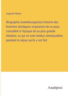 Couverture_Biographie luxembourgeoise; histoire des hommes distingues originaires de ce pays, considéré à l'époque de sa plus grande étendue, ou qui se sont rendus remarquables pendant le séjour qu'ils y ont fait