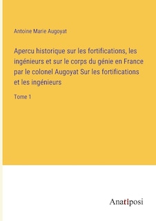 Couverture_Apercu historique sur les fortifications, les ingénieurs et sur le corps du génie en France par le colonel Augoyat Sur les fortifications et les ingénieurs