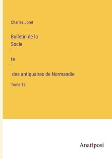 Bulletin de la Société des antiquaires de Normandie: Tome 12