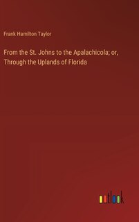 Front cover_From the St. Johns to the Apalachicola; or, Through the Uplands of Florida