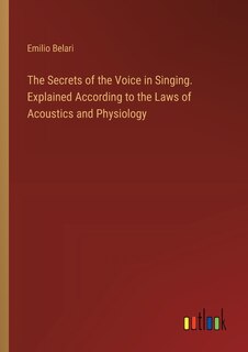 Couverture_The Secrets of the Voice in Singing. Explained According to the Laws of Acoustics and Physiology