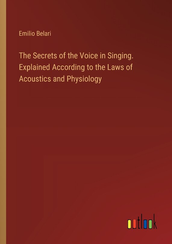 Couverture_The Secrets of the Voice in Singing. Explained According to the Laws of Acoustics and Physiology