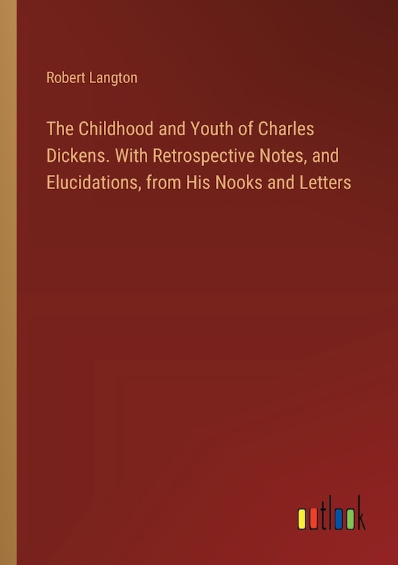 Front cover_The Childhood and Youth of Charles Dickens. With Retrospective Notes, and Elucidations, from His Nooks and Letters