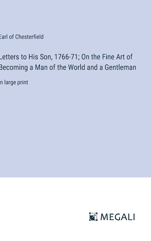 Letters to His Son, 1766-71; On the Fine Art of Becoming a Man of the World and a Gentleman: in large print