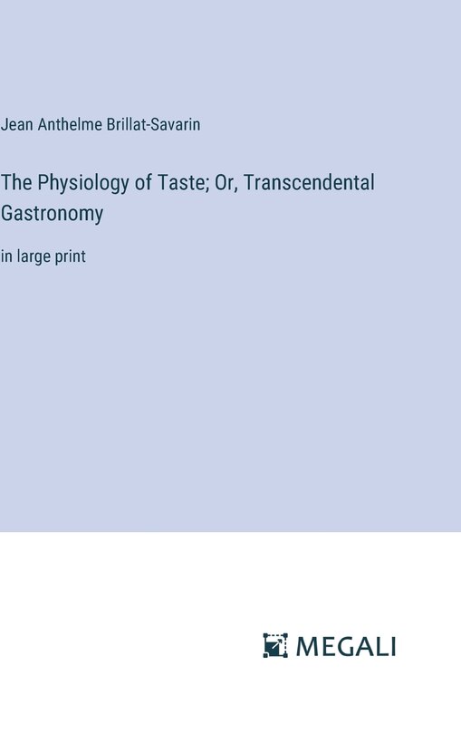 The Physiology of Taste; Or, Transcendental Gastronomy: in large print