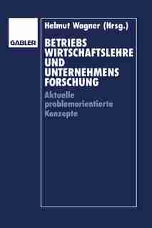 Betriebswirtschaftslehre und Unternehmensforschung: Aktuelle problemorientierte Konzepte de Helmut Wagner
