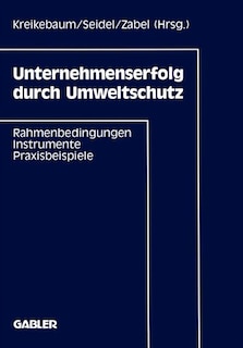 Unternehmenserfolg durch Umweltschutz: Rahmenbedingungen, Instrumente, Praxisbeispiele