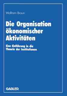 Die Organisation ökonomischer Aktivitäten: Eine Einführung in die Theorie der Institutionen by Wolfram Braun