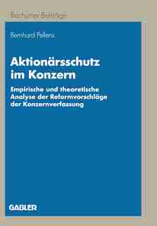 Aktionärsschutz im Konzern: Empirische und theoretische Analyse der reformvorschläge der Konzernverfassung by Bernhard Pellens