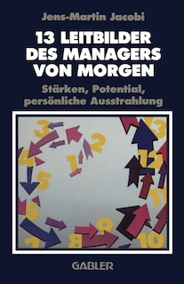 13 Leitbilder des Managers von Morgen: Stärken, Potential, persönliche Ausstrahlung