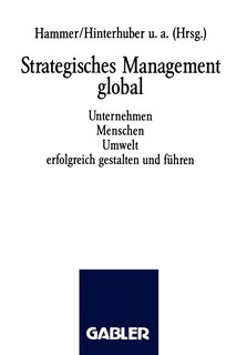 Strategisches Management global: Unternehmen Menschen Umwelt erfolgreich gestalten und führen
