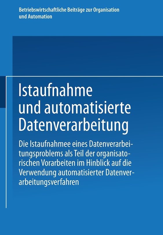 Istaufnahme und automatisierte Datenverarbeitung: Die Istaufnahme eines Datenverarbeitungsproblems als Teil der organisatorischen Vorarbeiten im Hinblick auf die Verwendung automatisierter Datenverarbeitungsverfahren