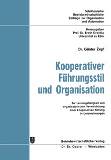 Kooperativer Führungsstil und Organisation: Zur Leistungsfähigkeit und organisatorischen Verwirklichung einer kooperativen Führung in Unternehmungen