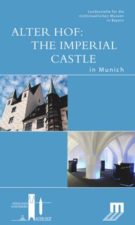 Alter Hof: The Imperial Castle in Munich: Begleitbuch zur Dauerausstellung im Alten Hof in München
