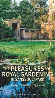 The Pleasures of Royal Gardening in Sanssouci Park: Design, Cultivation, Enjoyment