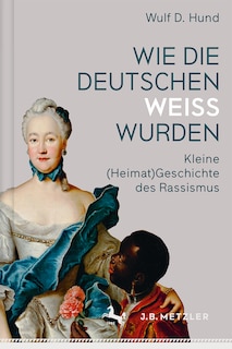 Wie die Deutschen weiß wurden: Kleine (Heimat)Geschichte des Rassismus