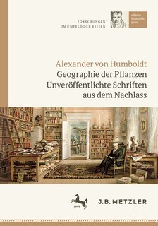 Alexander Von Humboldt: Geographie Der Pflanzen: Unveröffentlichte Schriften Aus Dem Nachlass