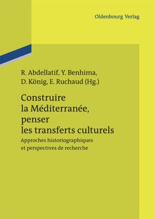 Construire la Méditerranée, penser les transferts culturels: Approches historiographiques et perspectives de recherche