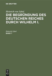 Front cover_Heinrich Von Sybel: Die Begründung Des Deutschen Reiches Durch Wilhelm I.. Band 7