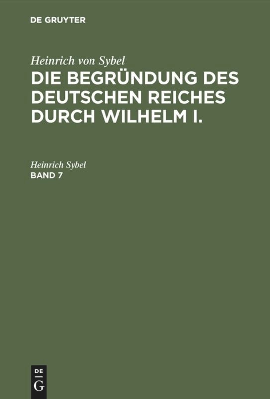 Front cover_Heinrich Von Sybel: Die Begründung Des Deutschen Reiches Durch Wilhelm I.. Band 7