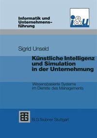 Künstliche Intelligenz und Simulation in der Unternehmung: Wissensbasierte Systeme im Dienste des Managements