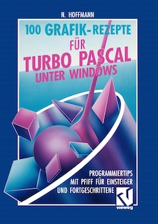 100 Grafik-Rezepte für Turbo Pascal unter Windows: Programmiertips mit Pfiff für Einsteiger und Fortgeschrittene