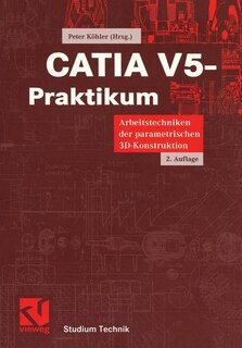 CATIA V5-Praktikum: Arbeitstechniken der parametrischen 3D-Konstruktion