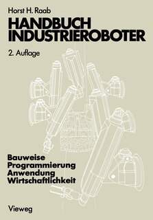 Handbuch Industrieroboter: Bauweise - Programmierung Anwendung - Wirtschaftlichkeit