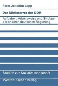 Der Ministerrat Der Ddr: Aufgaben, Arbeitsweise Und Struktur Der Anderen Deutschen Regierung