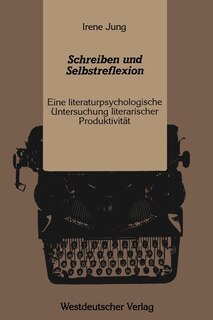 Schreiben und Selbstreflexion: Eine literaturpsychologische Untersuchung literarischer Produktivität