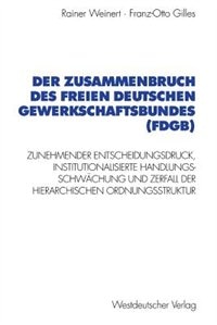 Der Zusammenbruch des Freien Deutschen Gewerkschaftsbundes (FDGB): Zunehmender Entscheidungsdruck, institutionalisierte Handlungs- schwächung und Zerfall der hierarchischen Organisationsstruktur