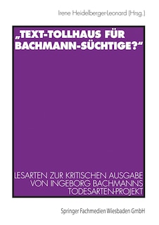 Text-Tollhaus Für Bachmann-Süchtige?: Lesarten Zur Kritischen Ausgabe Von Ingeborg Bachmanns Todesarten-Projekt. Mit Einer Dokumentation Zur Rezeption in Zeitschriften Und Zeitungen