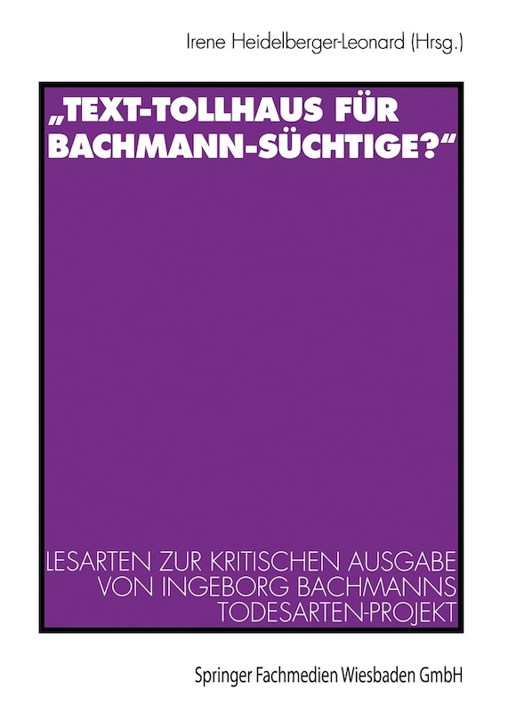 Text-Tollhaus Für Bachmann-Süchtige?: Lesarten Zur Kritischen Ausgabe Von Ingeborg Bachmanns Todesarten-Projekt. Mit Einer Dokumentation Zur Rezeption in Zeitschriften Und Zeitungen