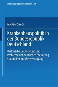 Krankenhauspolitik in der Bundesrepublik Deutschland: Historische Entwicklung und Probleme der politischen Steuerung stationärer Krankenversorgung