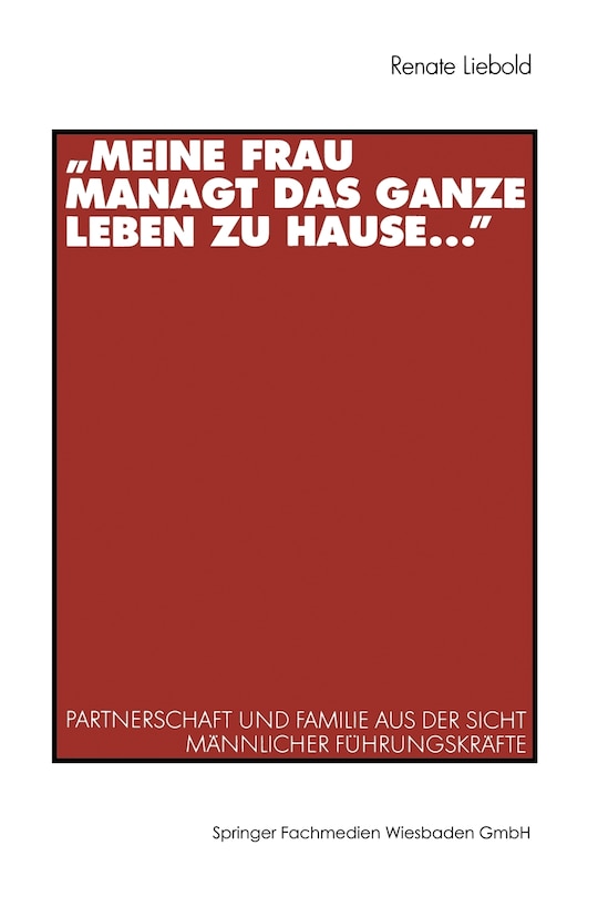 Meine Frau Managt Das Ganze Leben Zu Hause ...: Partnerschaft Und Familie Aus Der Sicht Männlicher Führungskräfte