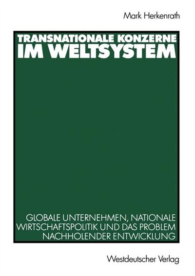 Transnationale Konzerne im Weltsystem: Globale Unternehmen, nationale Wirtschaftspolitik und das Problem nachholender Entwicklung