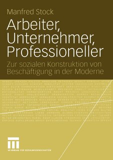 Arbeiter, Unternehmer, Professioneller: Zur sozialen Konstruktion von Beschäftigung in der Moderne