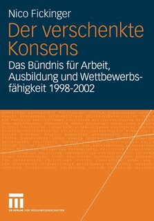Der Verschenkte Konsens: Das Bündnis Für Arbeit, Ausbildung Und Wettbewerbsfähigkeit 1998-2002: Motivation, Rahmenbedingungen Und Erfolge
