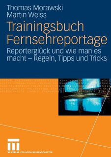 Trainingsbuch Fernsehreportage: Reporterglück und wie man es macht - Regeln, Tipps und Tricks. Mit Sonderteil Kriegs- und Krisenreportage