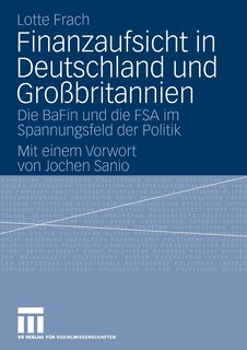 Finanzaufsicht in Deutschland und Großbritannien: Die BaFin und die FSA im Spannungsfeld der Politik