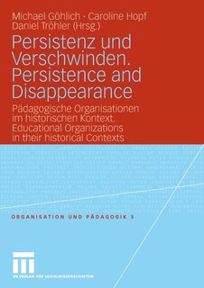 Persistenz und Verschwinden. Persistence and Disappearance: Pädagogische Organisationen im historischen Kontext. Educational Organizations in their historical Contexts