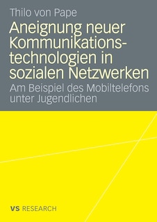 Aneignung neuer Kommunikationstechnologien in sozialen Netzwerken: Am Beispiel des Mobiltelefons unter Jugendlichen