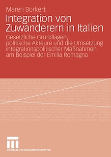 Integration von Zuwanderern in Italien: Gesetzliche Grundlagen, politische Akteure und die Umsetzung integrationspolitischer Maßnahmen am Beispiel der Emilia Romagna
