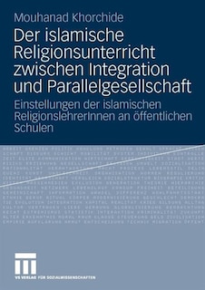 Der islamische Religionsunterricht zwischen Integration und Parallelgesellschaft: Einstellungen der islamischen ReligionslehrerInnen an öffentlichen Schulen