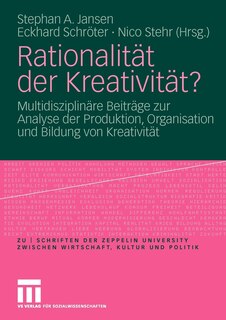 Rationalität Der Kreativität?: Multidisziplinäre Beiträge Zur Analyse Der Produktion, Organisation Und Bildung Von Kreativität