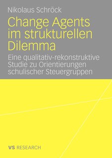 Change Agents im strukturellen Dilemma: Eine qualitativ-rekonstruktive Studie zu Orientierungen schulischer Steuergruppen