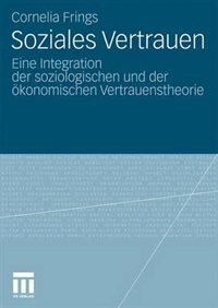 Soziales Vertrauen: Eine Integration Der Soziologischen Und Der Ökonomischen Vertrauenstheorie