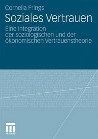 Soziales Vertrauen: Eine Integration Der Soziologischen Und Der Ökonomischen Vertrauenstheorie