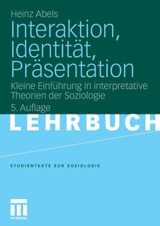 Interaktion, Identität, Präsentation: Kleine Einführung in interpretative Theorien der Soziologie